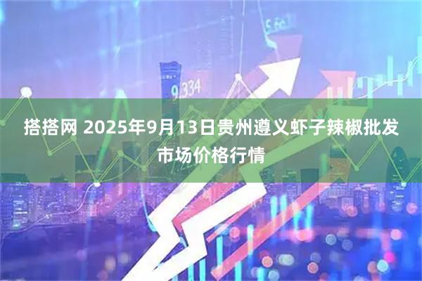 搭搭网 2025年9月13日贵州遵义虾子辣椒批发市场价格行情