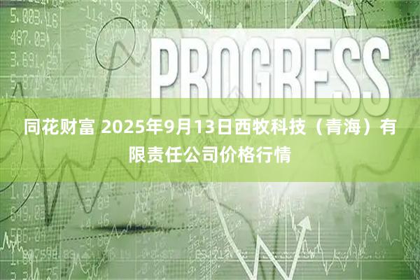 同花财富 2025年9月13日西牧科技（青海）有限责任公司价格行情