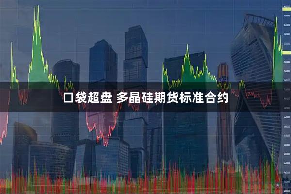 口袋超盘 多晶硅期货标准合约