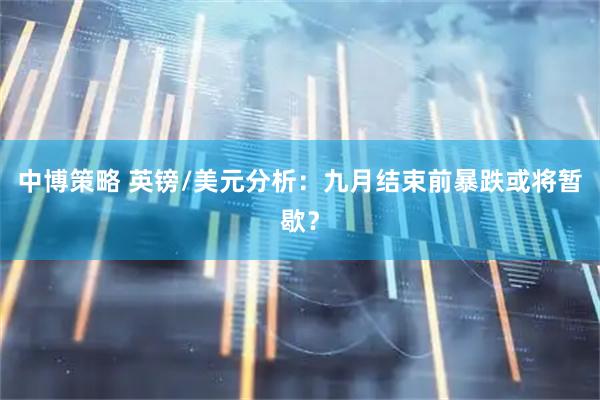 中博策略 英镑/美元分析：九月结束前暴跌或将暂歇？