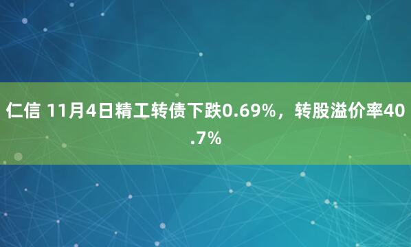 仁信 11月4日精工转债下跌0.69%，转股溢价率40.7%