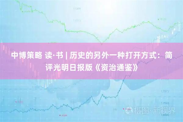 中博策略 读·书 | 历史的另外一种打开方式：简评光明日报版《资治通鉴》