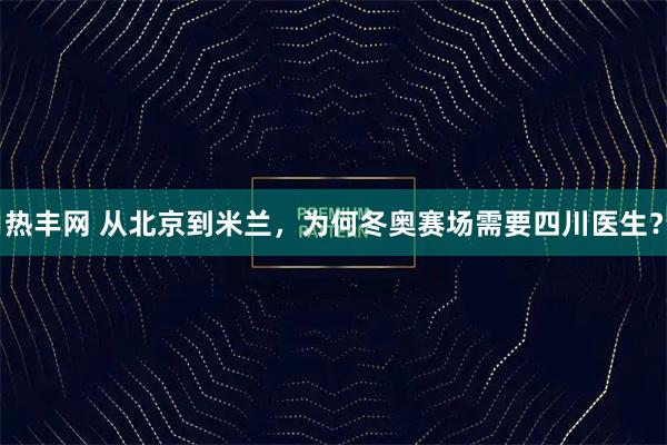 热丰网 从北京到米兰，为何冬奥赛场需要四川医生？