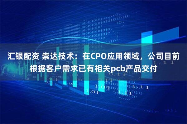 汇银配资 崇达技术：在CPO应用领域，公司目前根据客户需求已有相关pcb产品交付