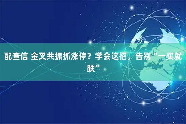 配查信 金叉共振抓涨停？学会这招，告别“一买就跌”