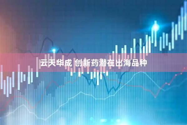 云天华成 创新药潜在出海品种